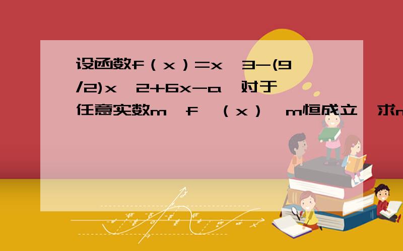 设函数f（x）=x^3-(9/2)x^2+6x-a,对于任意实数m,f'（x）≥m恒成立,求m的取值范