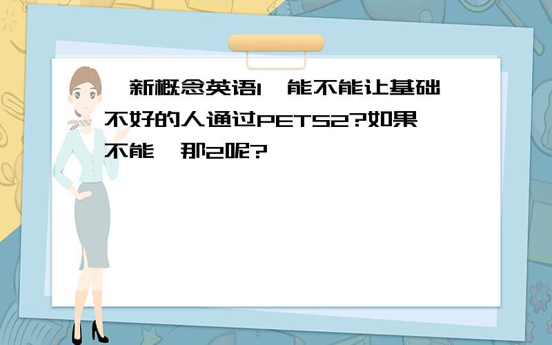 《新概念英语1》能不能让基础不好的人通过PETS2?如果不能,那2呢?