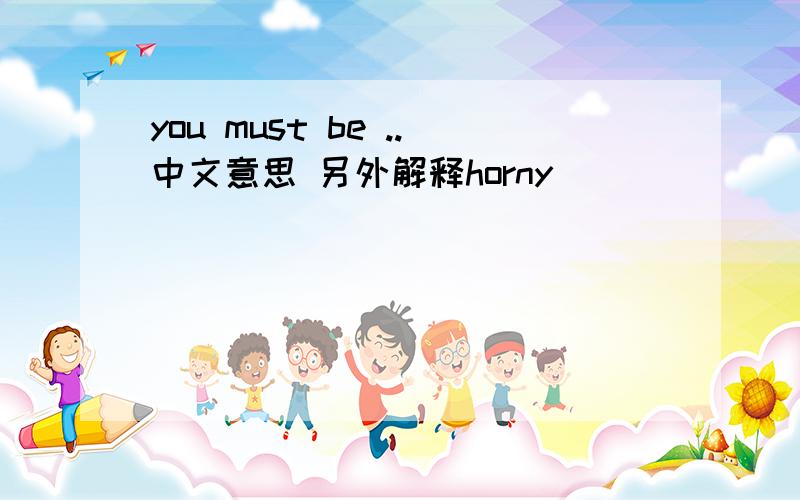 you must be ..中文意思 另外解释horny