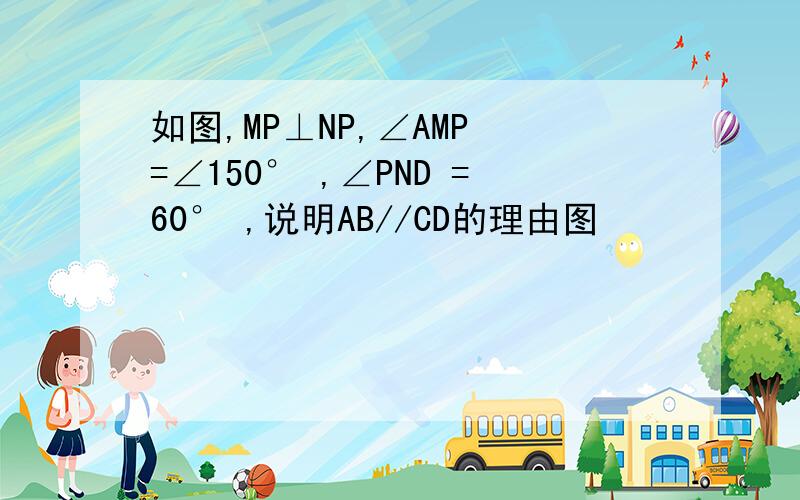 如图,MP⊥NP,∠AMP =∠150° ,∠PND =60° ,说明AB//CD的理由图