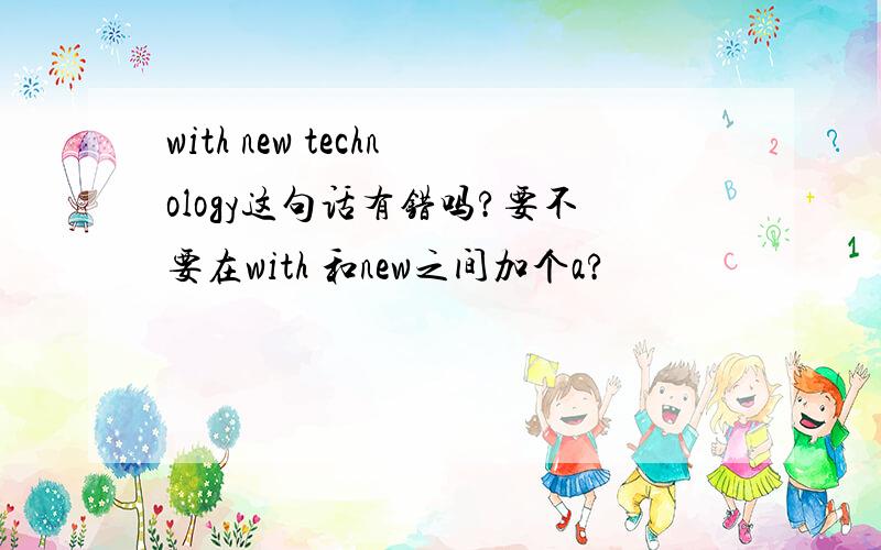 with new technology这句话有错吗?要不要在with 和new之间加个a?