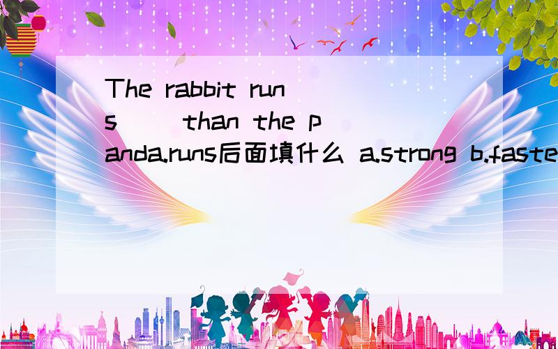 The rabbit runs ()than the panda.runs后面填什么 a.strong b.faster 选一个