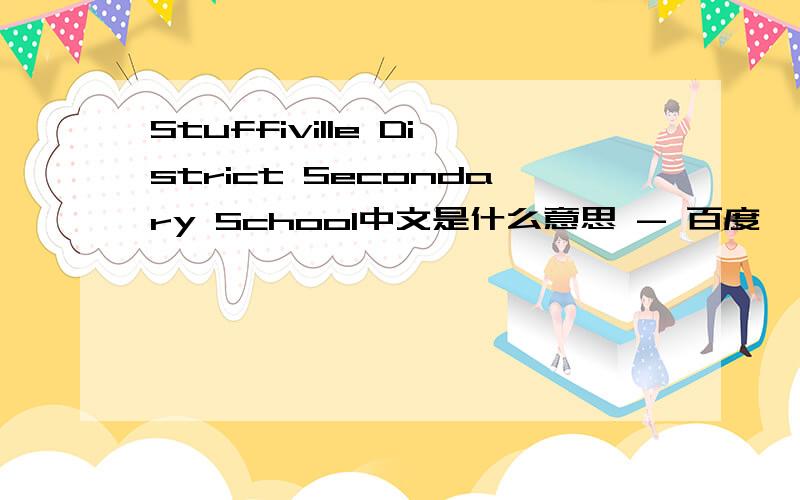 Stuffiville District Secondary School中文是什么意思 - 百度