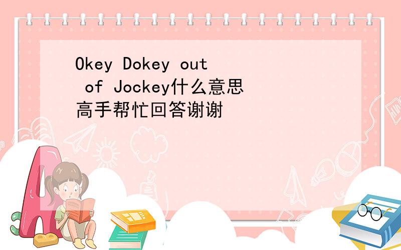 Okey Dokey out of Jockey什么意思高手帮忙回答谢谢