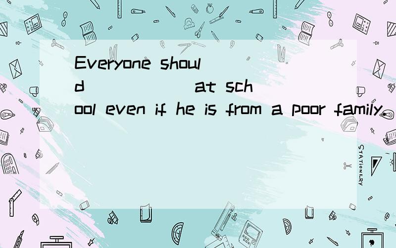 Everyone should _____ at school even if he is from a poor family.(to learn and understand)