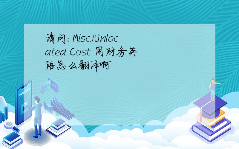 请问:Misc./Unlocated Cost 用财务英语怎么翻译啊