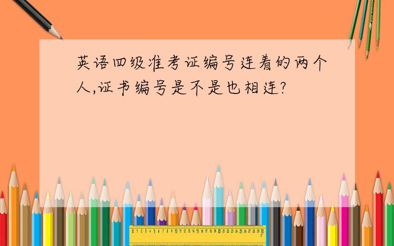 英语四级准考证编号连着的两个人,证书编号是不是也相连?