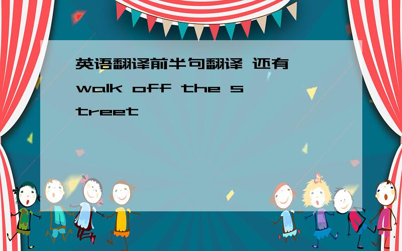 英语翻译前半句翻译 还有 【walk off the street