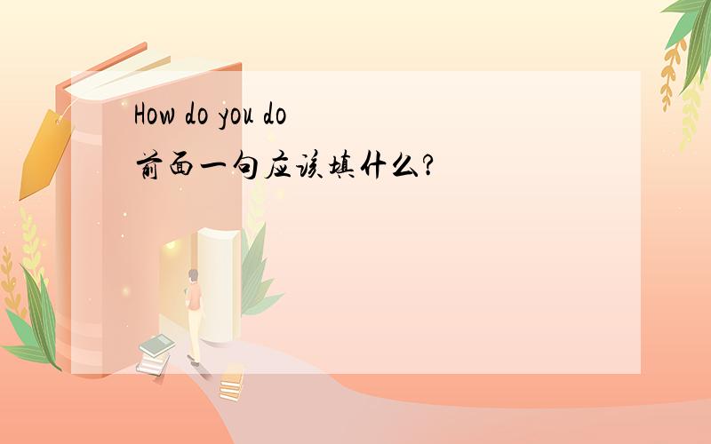 How do you do 前面一句应该填什么?