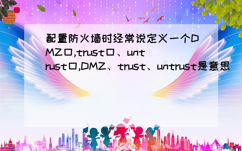 配置防火墙时经常说定义一个DMZ口,trust口、untrust口,DMZ、trust、untrust是意思