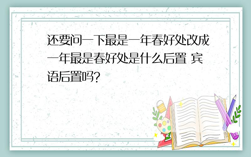 还要问一下最是一年春好处改成一年最是春好处是什么后置 宾语后置吗?