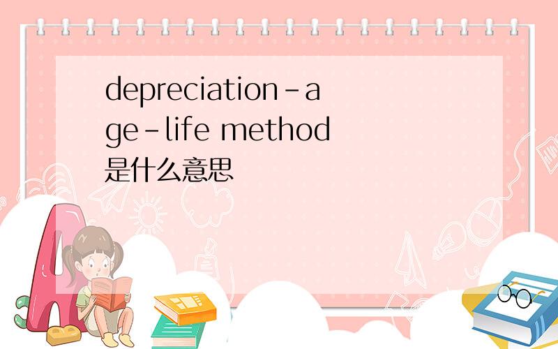 depreciation-age-life method是什么意思