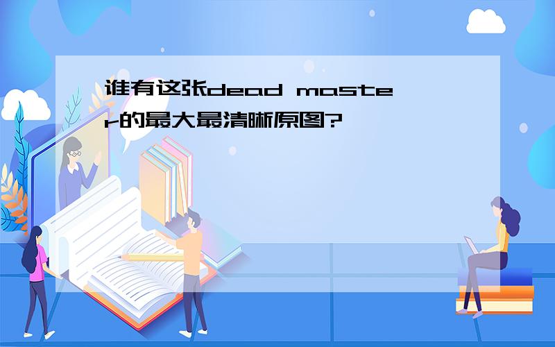 谁有这张dead master的最大最清晰原图?