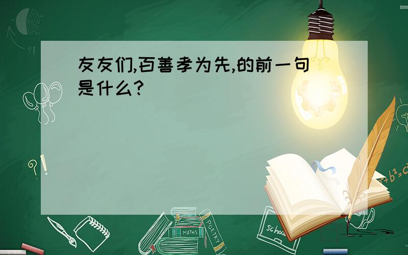 友友们,百善孝为先,的前一句是什么?