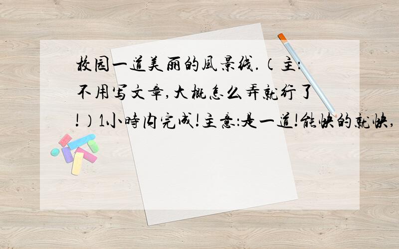 校园一道美丽的风景线.（主：不用写文章,大概怎么弄就行了!）1小时内完成!主意：是一道!能快的就快,