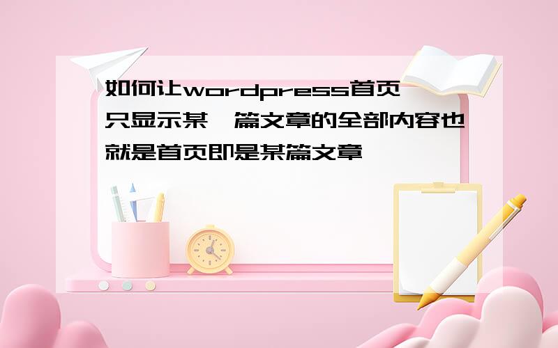 如何让wordpress首页只显示某一篇文章的全部内容也就是首页即是某篇文章