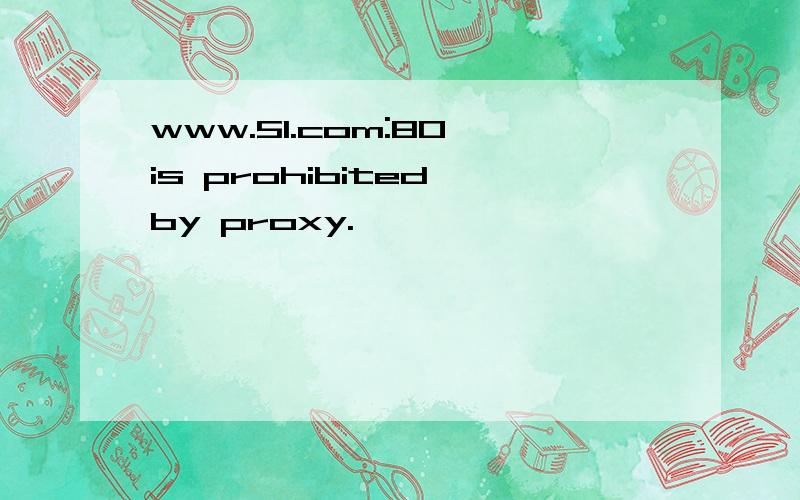www.51.com:80 is prohibited by proxy.
