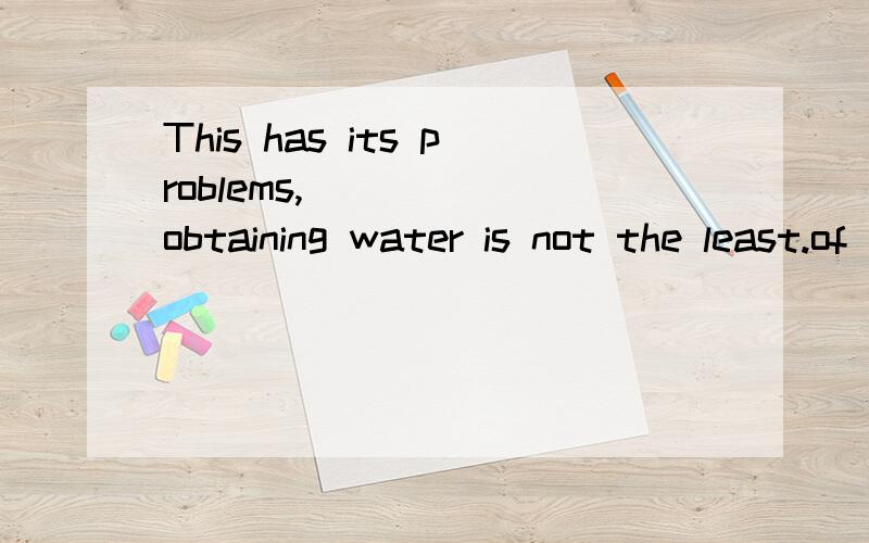 This has its problems,_____ obtaining water is not the least.of which/for that/as/whose四个词填哪个好?为什么?