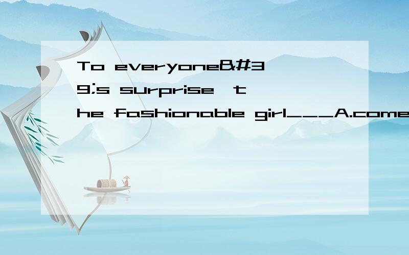 To everyone's surprise,the fashionable girl___A.comes out B.finds out C.figures out D.turns out why