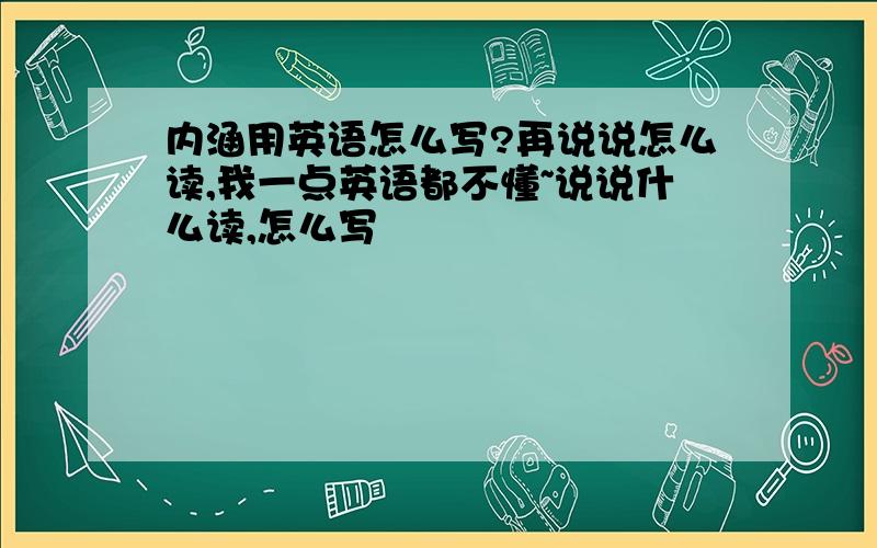 内涵用英语怎么写?再说说怎么读,我一点英语都不懂~说说什么读,怎么写