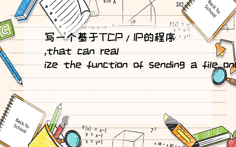 写一个基于TCP/IP的程序,that can realize the function of sending a file one from client to anther.说一下大体思路就可以了 如果能有代码就更好了.那你就用vb写,我看看大概啥意思