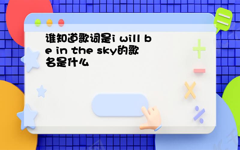 谁知道歌词是i will be in the sky的歌名是什么