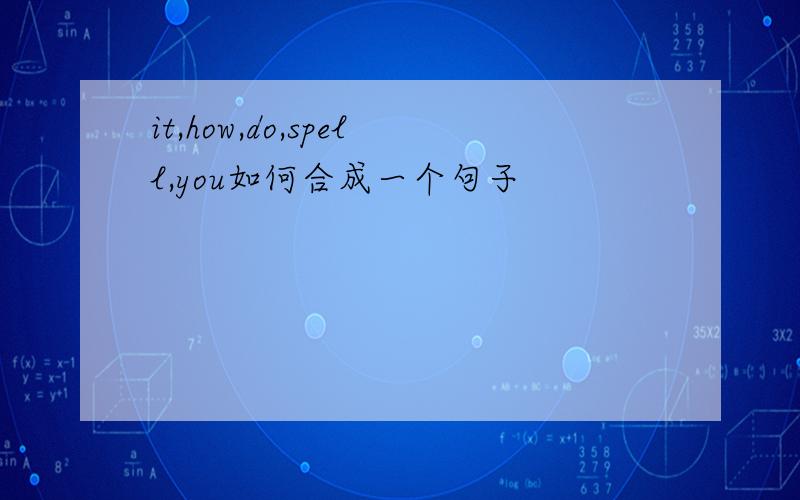 it,how,do,spell,you如何合成一个句子