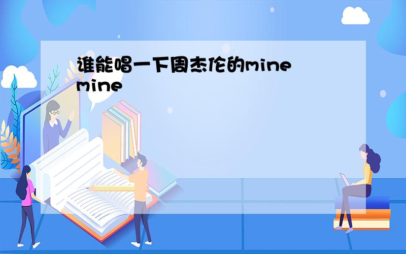 谁能唱一下周杰伦的mine mine