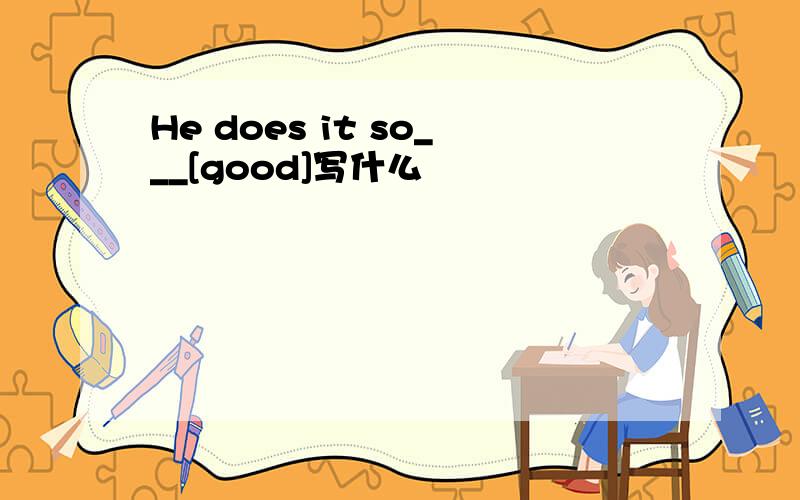 He does it so___[good]写什么