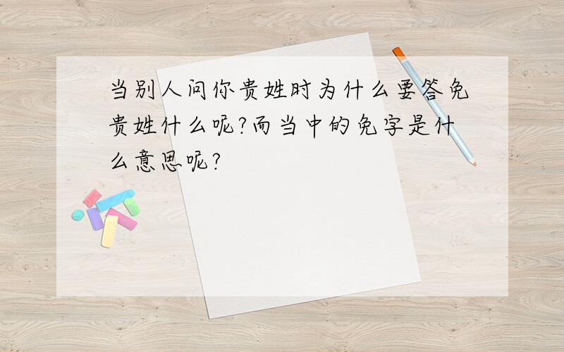 当别人问你贵姓时为什么要答免贵姓什么呢?而当中的免字是什么意思呢?