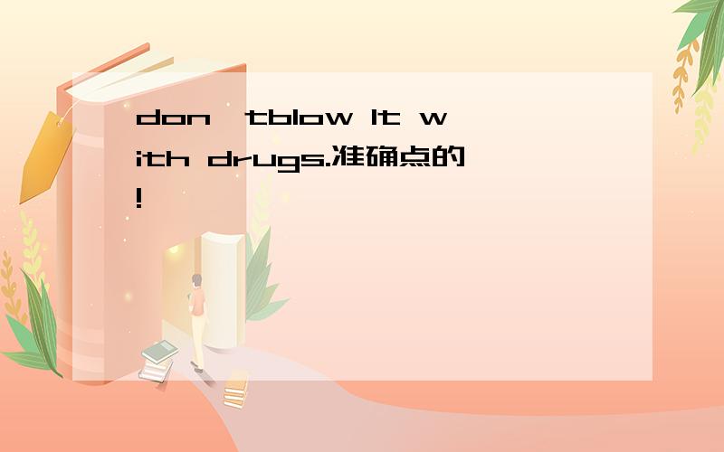 don'tblow lt with drugs.准确点的!