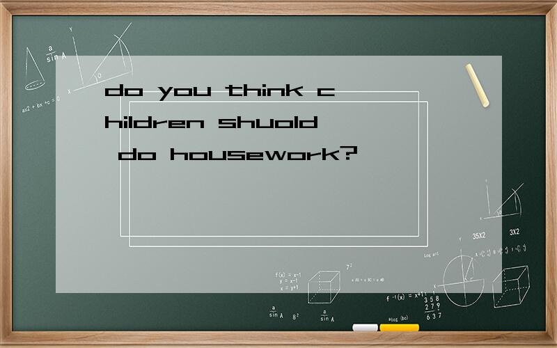 do you think children shuold do housework?