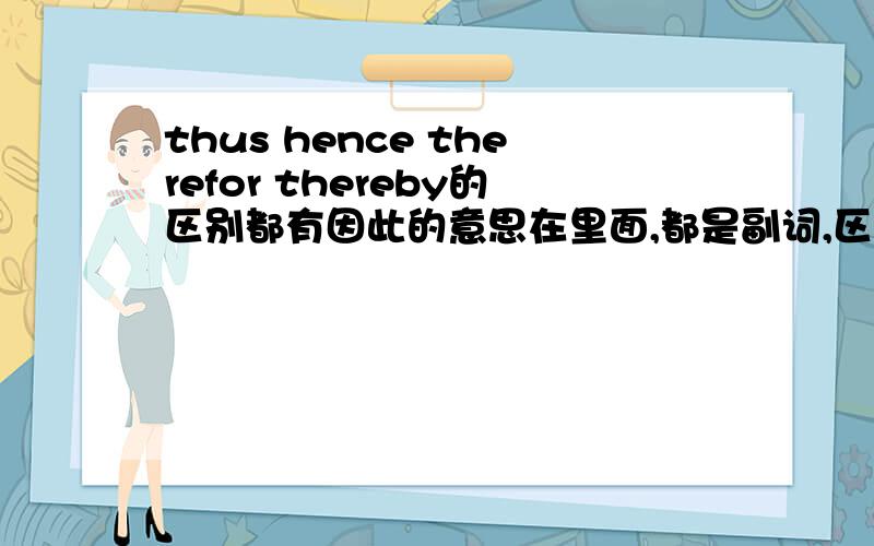 thus hence therefor thereby的区别都有因此的意思在里面,都是副词,区别是什么呢?