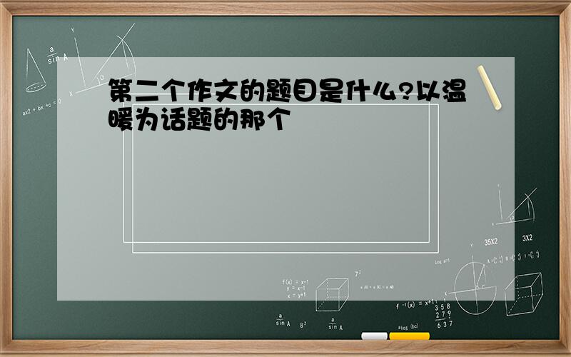 第二个作文的题目是什么?以温暖为话题的那个