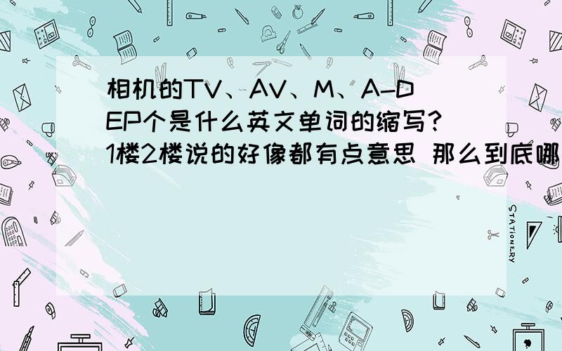 相机的TV、AV、M、A-DEP个是什么英文单词的缩写?1楼2楼说的好像都有点意思 那么到底哪个对啊?