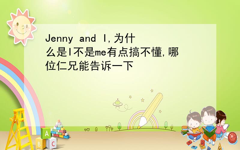 Jenny and I,为什么是I不是me有点搞不懂,哪位仁兄能告诉一下