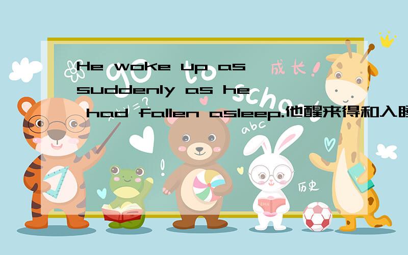 He woke up as suddenly as he had fallen asleep.他醒来得和入睡一样突然.(状语从句修饰的是 什么?