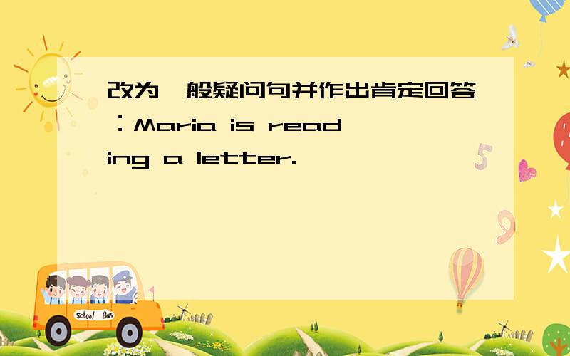 改为一般疑问句并作出肯定回答：Maria is reading a letter.