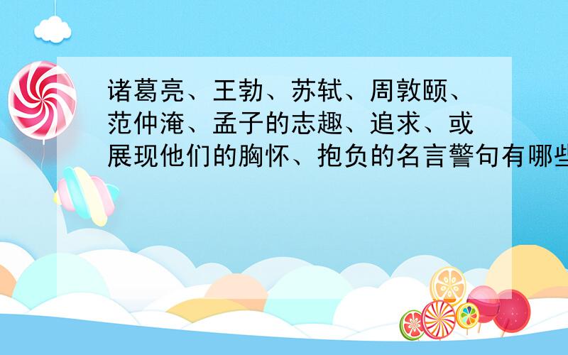 诸葛亮、王勃、苏轼、周敦颐、范仲淹、孟子的志趣、追求、或展现他们的胸怀、抱负的名言警句有哪些?