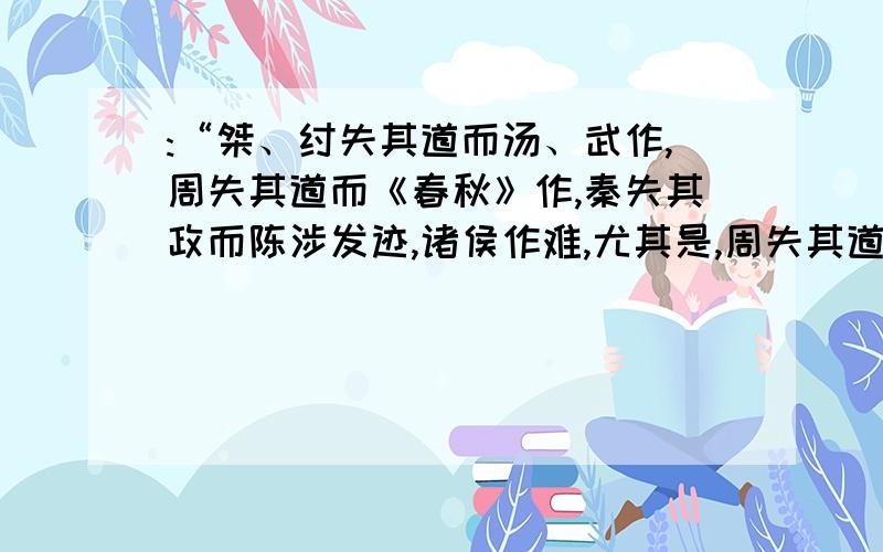 :“桀、纣失其道而汤、武作,周失其道而《春秋》作,秦失其政而陈涉发迹,诸侯作难,尤其是,周失其道而《春秋》作