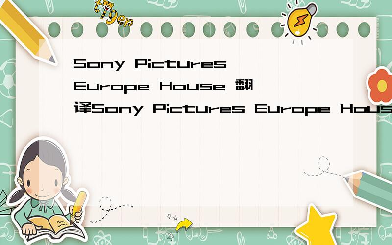 Sony Pictures Europe House 翻译Sony Pictures Europe House的中文名字是什么啊?请不要直接用机器翻译,O(∩_∩)O