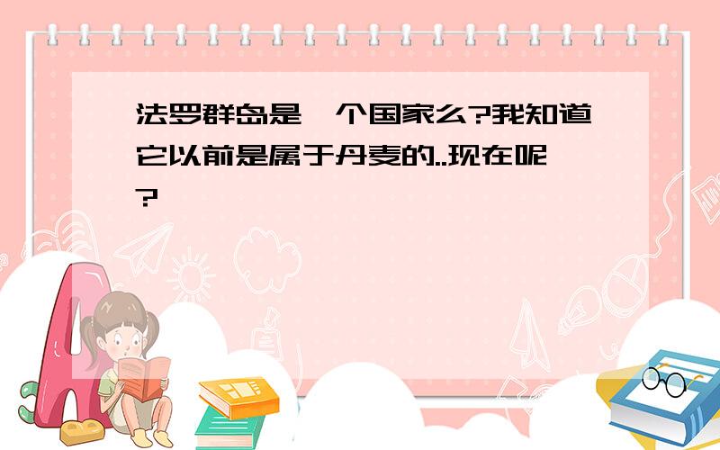 法罗群岛是一个国家么?我知道它以前是属于丹麦的..现在呢?