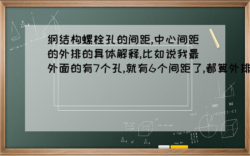 纲结构螺栓孔的间距,中心间距的外排的具体解释,比如说我最外面的有7个孔,就有6个间距了,都算外排中距,还是首尾的算,中间的4个算内排的?