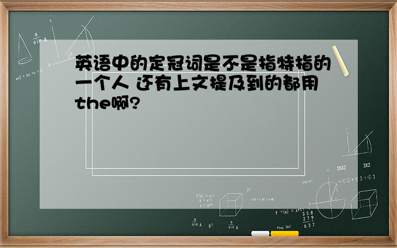 英语中的定冠词是不是指特指的一个人 还有上文提及到的都用the啊?