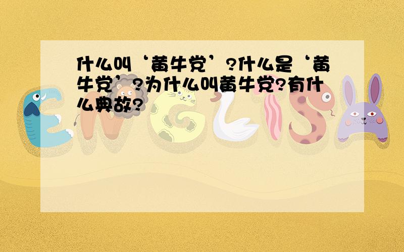 什么叫‘黄牛党’?什么是‘黄牛党’?为什么叫黄牛党?有什么典故?