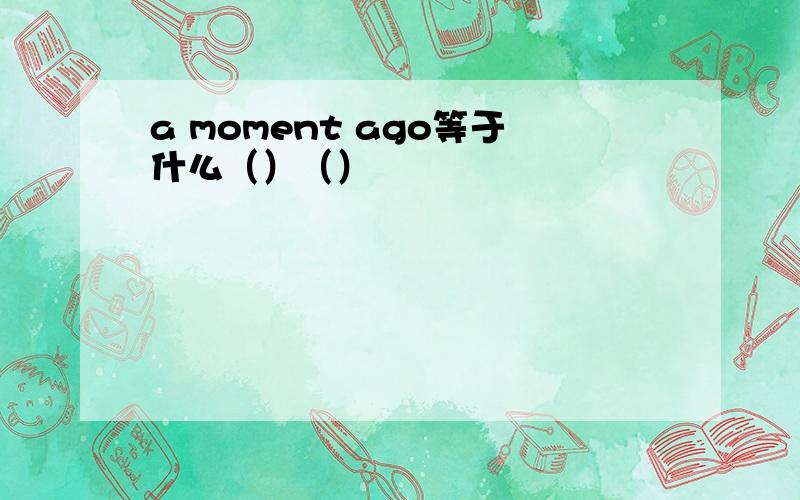 a moment ago等于什么（）（）