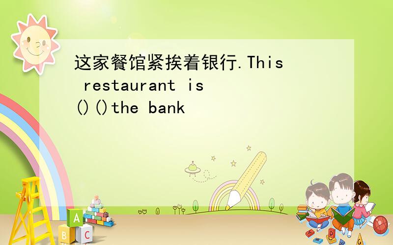 这家餐馆紧挨着银行.This restaurant is()()the bank