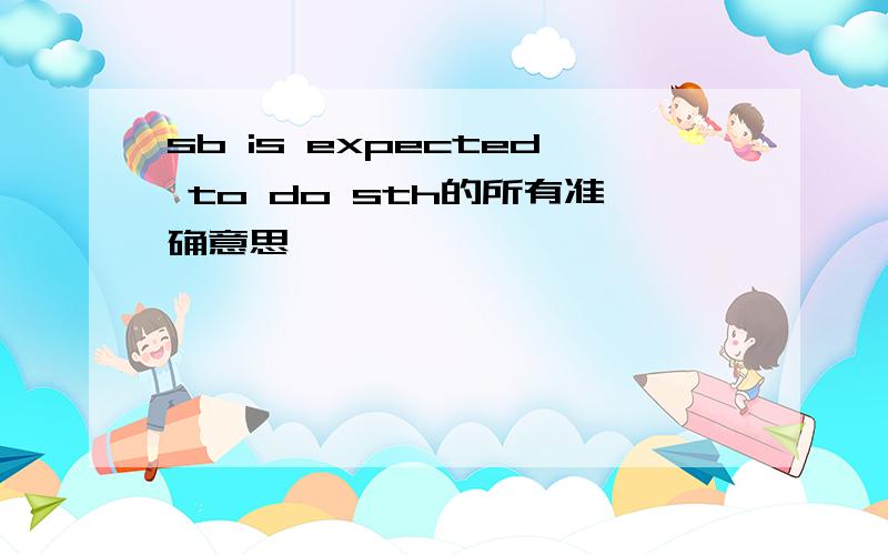 sb is expected to do sth的所有准确意思