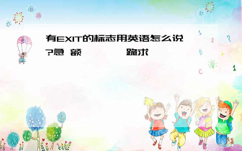 有EXIT的标志用英语怎么说?急 额、、、、跪求