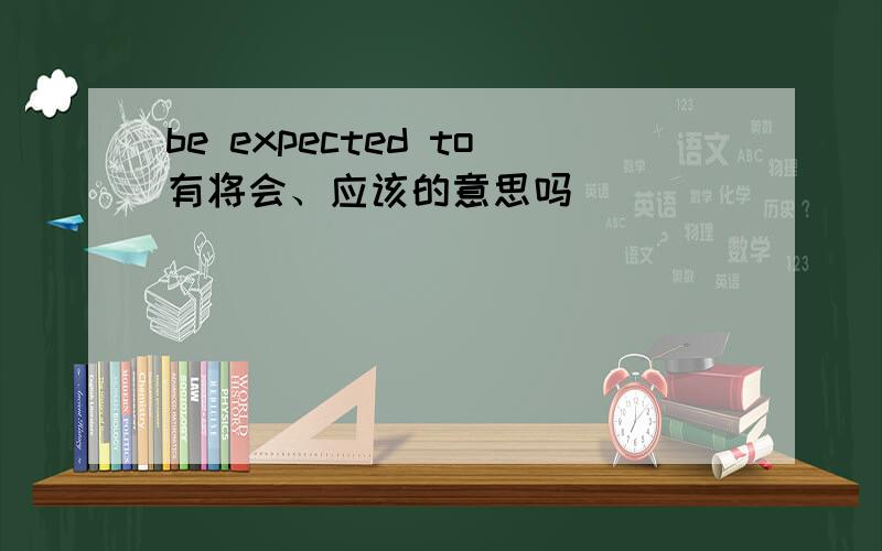 be expected to有将会、应该的意思吗